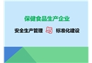保健食品生產(chǎn)企業(yè)安全生產(chǎn)管理與標(biāo)準(zhǔn)化建設(shè)