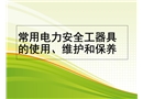 常用電力安全工器具的使用、維護(hù)和保養(yǎng)