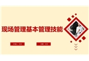 現(xiàn)場管理基本管理技能