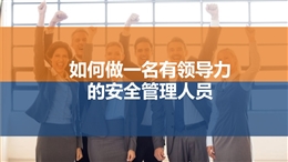 如何做一名有領(lǐng)導(dǎo)力的安全管理人員