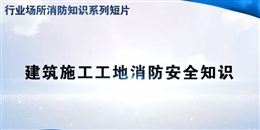 行業(yè)場所消防知識短片——建筑施工工地