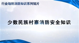 行業(yè)場(chǎng)所消防知識(shí)短片——少數(shù)民族村寨